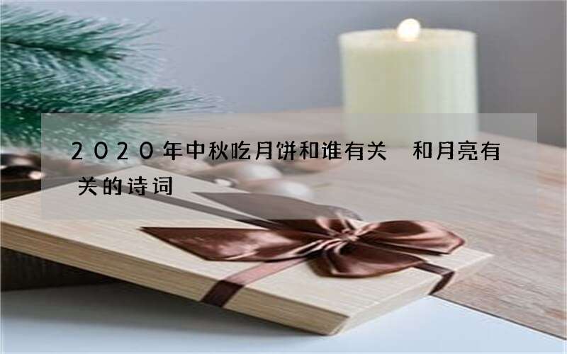 2020年中秋吃月饼和谁有关 和月亮有关的诗词